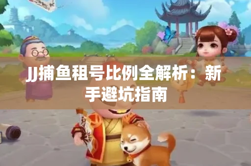 JJ捕鱼租号比例全解析：新手避坑指南