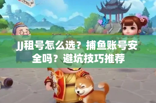 JJ租号怎么选?捕鱼账号安全吗?避坑技巧推荐 JJ租号怎么选?捕鱼账号安全吗?避坑技巧推荐